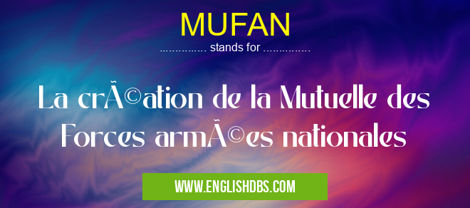 MUFAN means La création de la Mutuelle des Forces armées nationales MUFAN