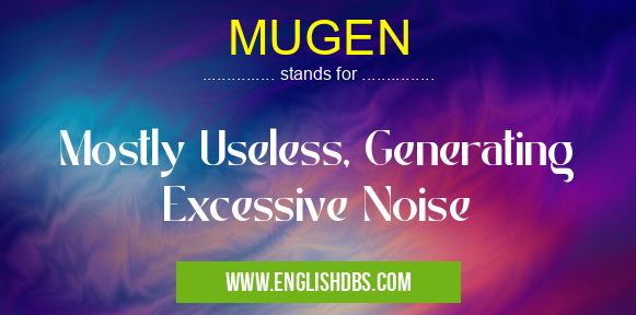 MUGEN means Mostly Useless, Generating Excessive Noise MUGEN