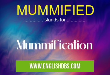 MUMMIFIED means Mummification MUMMIFIED