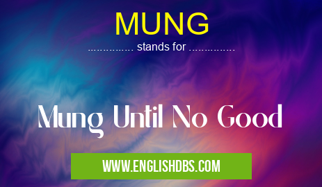 MUNG means Mung Until No Good MUNG