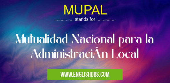 MUPAL means Mutualidad Nacional para la Administración Local MUPAL