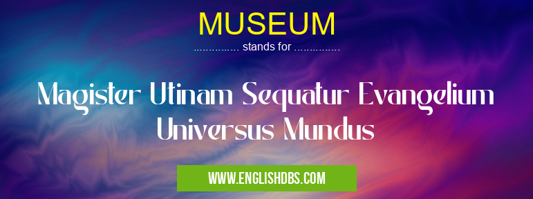 MUSEUM means Magister Utinam Sequatur Evangelium Universus Mundus MUSEUM