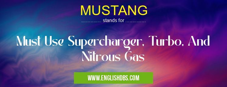 MUSTANG means Must Use Supercharger, Turbo, And Nitrous Gas MUSTANG