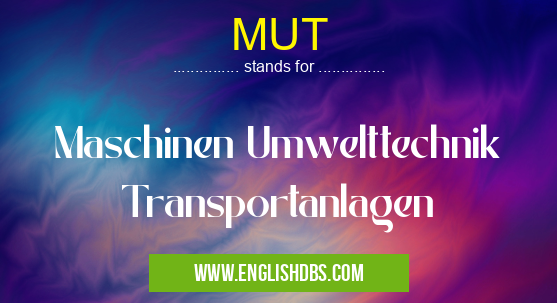 MUT means Maschinen Umwelttechnik Transportanlagen MUT