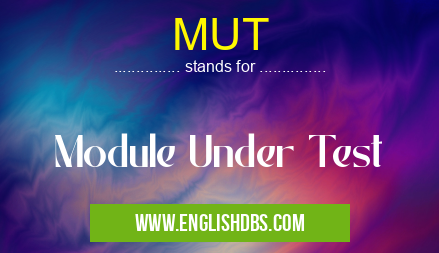 MUT means Module Under Test MUT