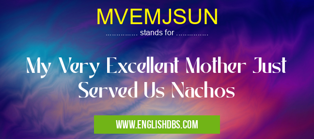 MVEMJSUN means My Very Excellent Mother Just Served Us Nachos MVEMJSUN