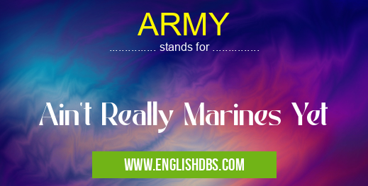 ARMY means Ain't Really Marines Yet ARMY