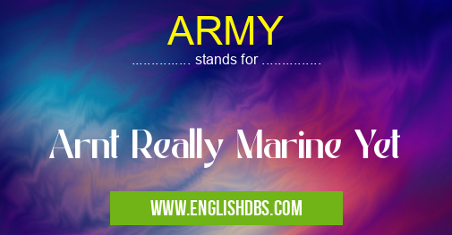 ARMY means Arnt Really Marine Yet ARMY