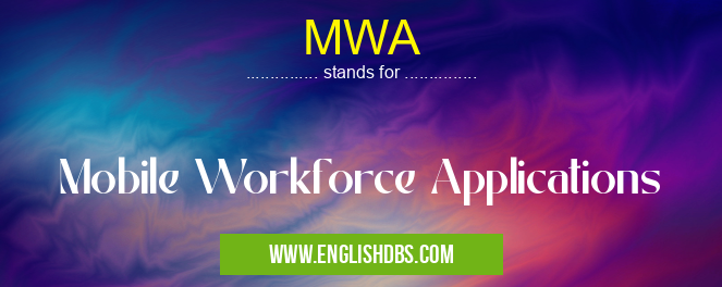 MWA means Mobile Workforce Applications MWA