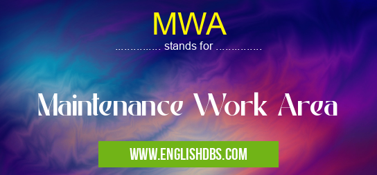 MWA means Maintenance Work Area MWA