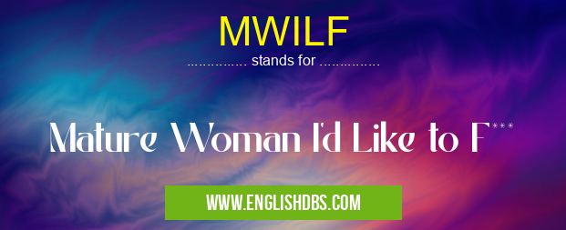 MWILF means Mature Woman I'd Like to F*** MWILF