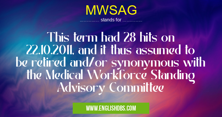 MWSAG means This term had 28 hits on 22.10.2011, and it thus assumed to be retired and/or synonymous with the Medical Workforce Standing Advisory Committee MWSAG