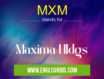 MXM means Maxima Hldgs MXM