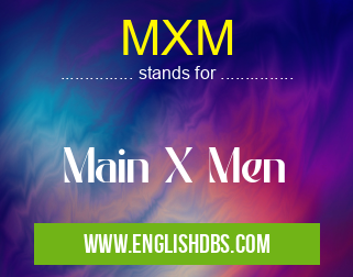MXM means Main X Men MXM