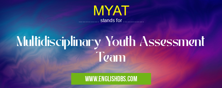 MYAT means Multidisciplinary Youth Assessment Team MYAT