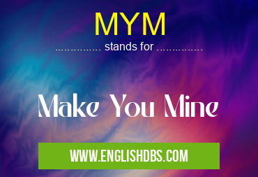 MYM means Make You Mine MYM