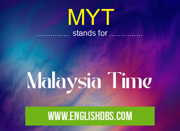 MYT means Malaysia Time MYT
