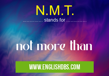N.M.T. means not more than N.M.T.