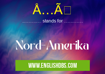 Å…Ã means Nord-Amerika Å…Ã
