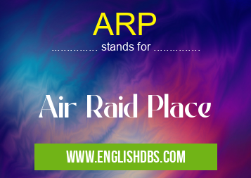 ARP means Air Raid Place ARP