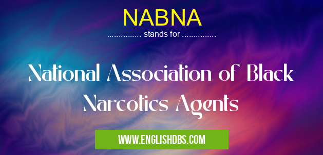 NABNA means National Association of Black Narcotics Agents NABNA