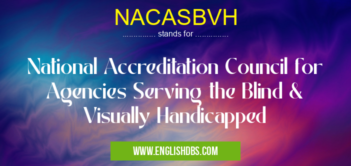 NACASBVH means National Accreditation Council for Agencies Serving the Blind & Visually Handicapped NACASBVH