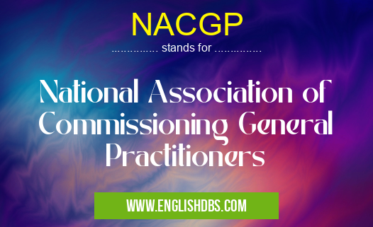 NACGP means National Association of Commissioning General Practitioners NACGP