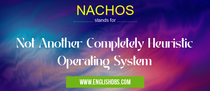 NACHOS means Not Another Completely Heuristic Operating System NACHOS