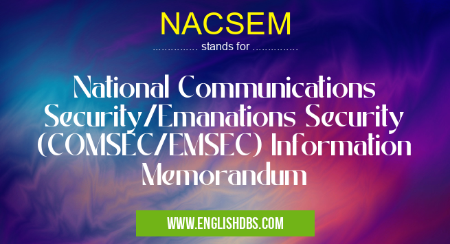 NACSEM means National Communications Security/Emanations Security (COMSEC/EMSEC) Information Memorandum NACSEM