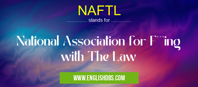 NAFTL means National Association for F***ing with The Law NAFTL
