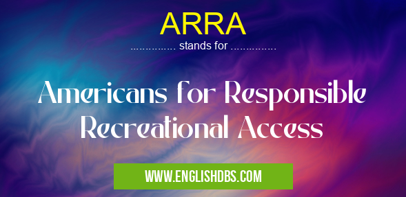 ARRA means Americans for Responsible Recreational Access ARRA