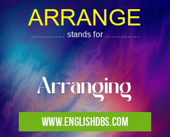 ARRANGE means Arranging ARRANGE