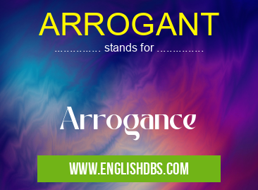 ARROGANT means Arrogance ARROGANT