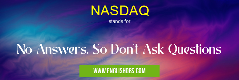 NASDAQ means No Answers, So Don't Ask Questions NASDAQ