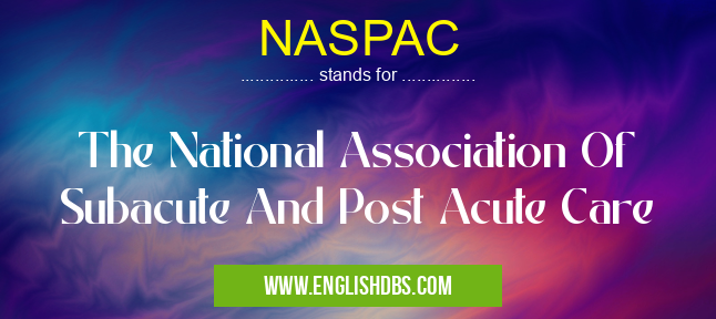 NASPAC means The National Association Of Subacute And Post Acute Care NASPAC