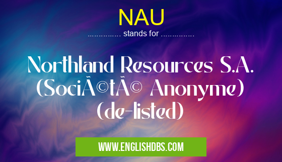 NAU means Northland Resources S.A. (Société Anonyme) (de-listed) NAU