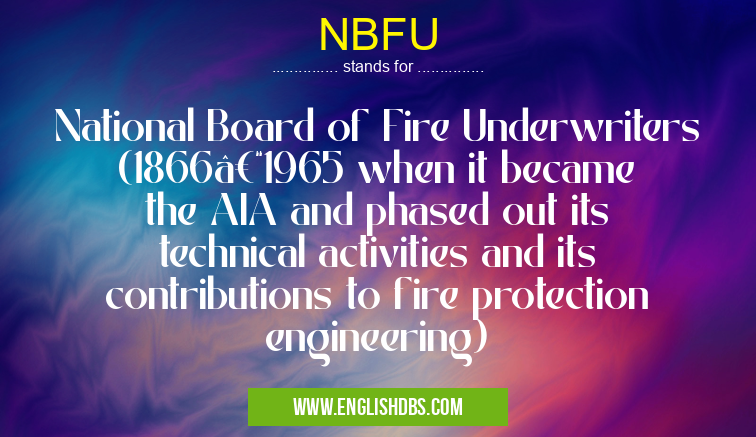 NBFU means National Board of Fire Underwriters (1866–1965 when it became the AIA and phased out its technical activities and its contributions to fire protection engineering) NBFU