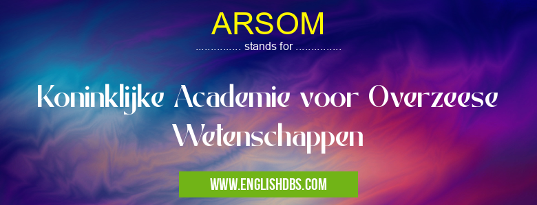 ARSOM means Koninklijke Academie voor Overzeese Wetenschappen ARSOM