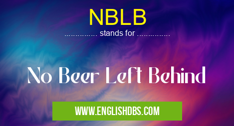 NBLB means No Beer Left Behind NBLB