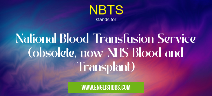 NBTS means National Blood Transfusion Service (obsolete, now NHS Blood and Transplant) NBTS