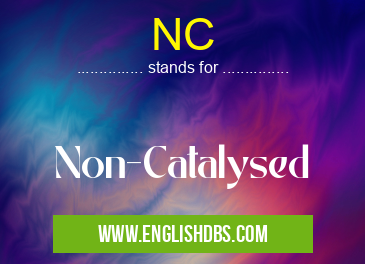 NC means Non-Catalysed NC