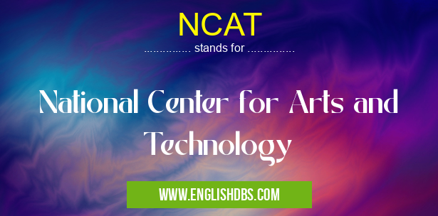NCAT means National Center for Arts and Technology NCAT