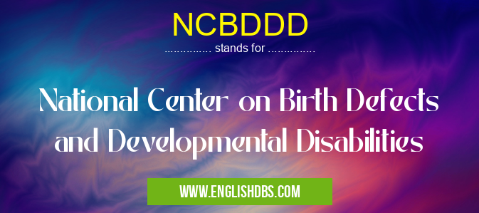 NCBDDD means National Center on Birth Defects and Developmental Disabilities NCBDDD