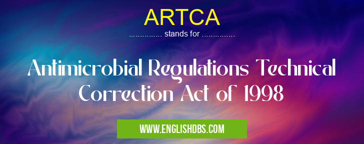 ARTCA means Antimicrobial Regulations Technical Correction Act of 1998 ARTCA