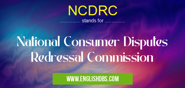 NCDRC means National Consumer Disputes Redressal Commission NCDRC
