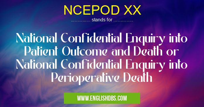 NCEPOD XX means National Confidential Enquiry into Patient Outcome and Death or National Confidential Enquiry into Perioperative Death NCEPOD XX
