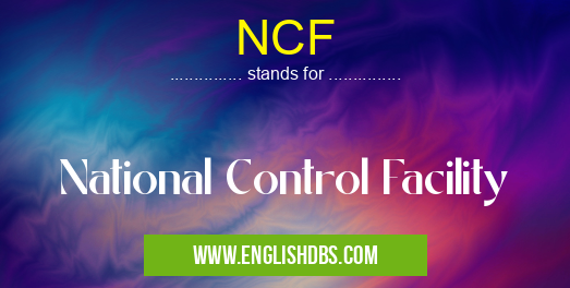 NCF means National Control Facility NCF