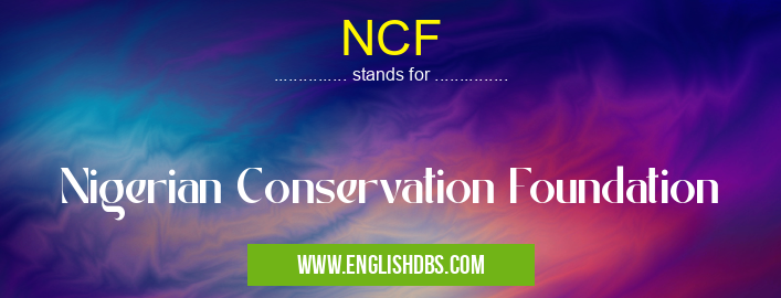 NCF means Nigerian Conservation Foundation NCF