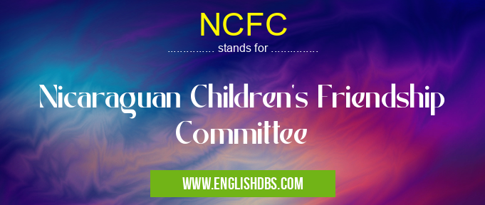NCFC means Nicaraguan Children's Friendship Committee NCFC