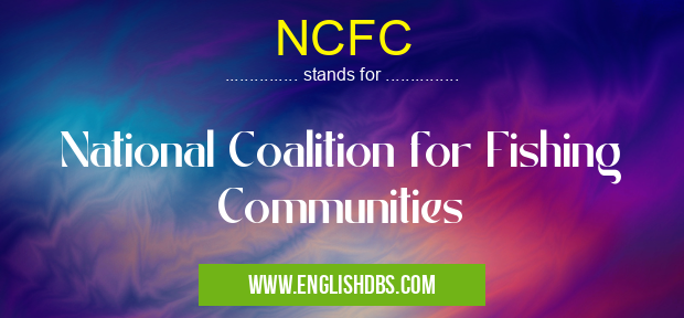 NCFC means National Coalition for Fishing Communities NCFC
